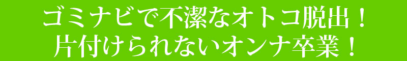 ゴミナビで不潔なオトコ脱出！片づけられないオンナ卒業！